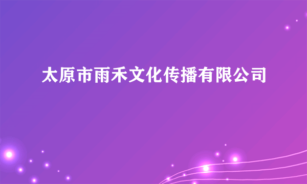 太原市雨禾文化传播有限公司