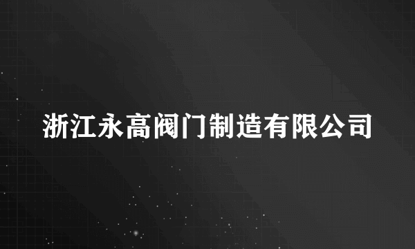 浙江永高阀门制造有限公司