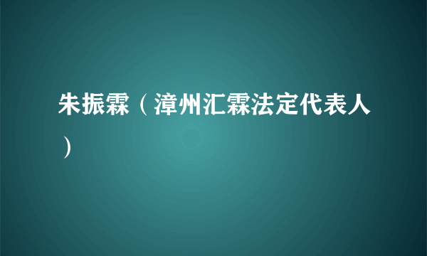 朱振霖（漳州汇霖法定代表人）