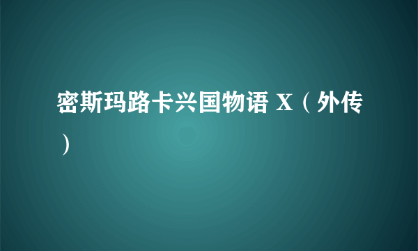 密斯玛路卡兴国物语 X（外传）