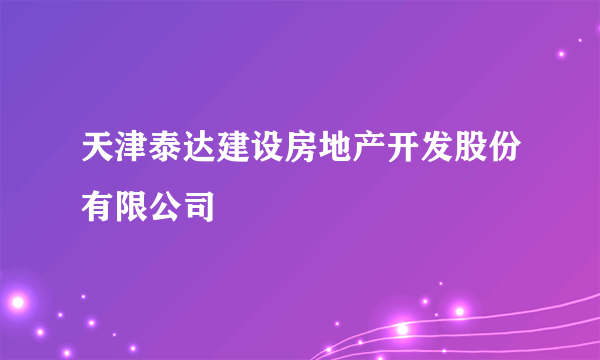 天津泰达建设房地产开发股份有限公司