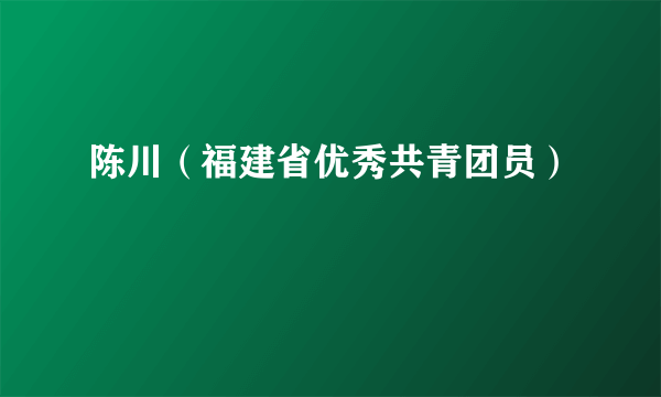 陈川（福建省优秀共青团员）