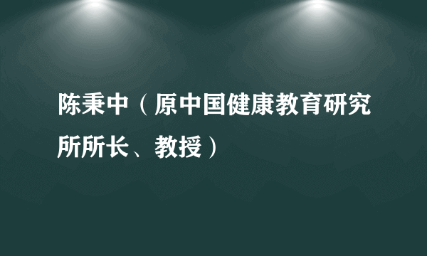 陈秉中（原中国健康教育研究所所长、教授）