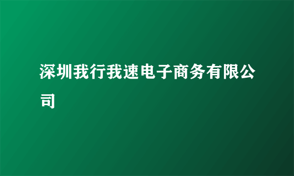 深圳我行我速电子商务有限公司