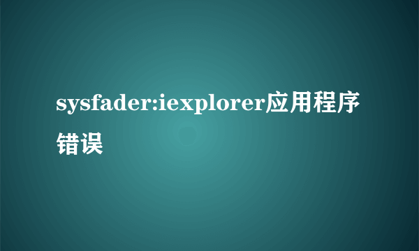 sysfader:iexplorer应用程序错误