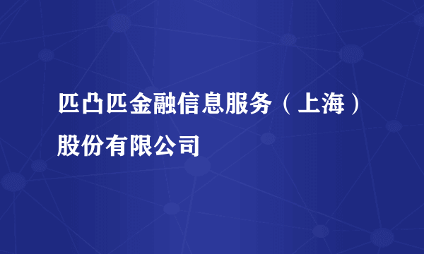 匹凸匹金融信息服务（上海）股份有限公司