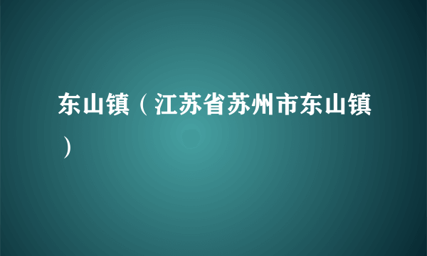 东山镇（江苏省苏州市东山镇）