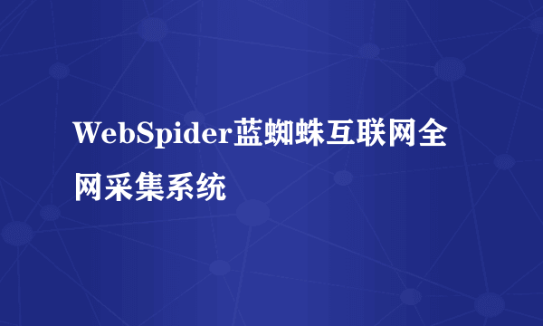 WebSpider蓝蜘蛛互联网全网采集系统