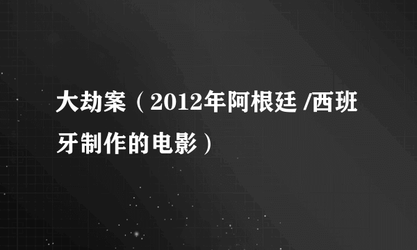 大劫案（2012年阿根廷 /西班牙制作的电影）