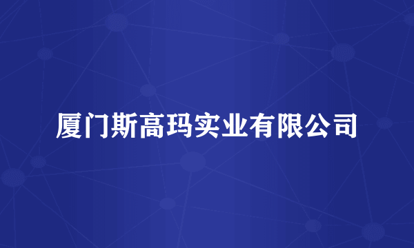 厦门斯高玛实业有限公司