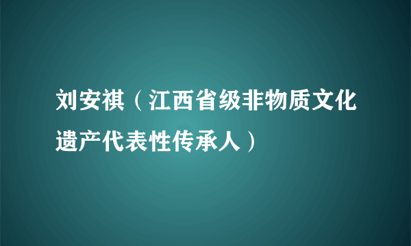 刘安祺（江西省级非物质文化遗产代表性传承人）