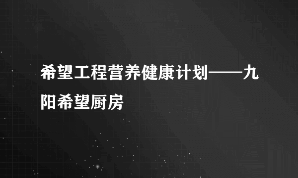 希望工程营养健康计划——九阳希望厨房