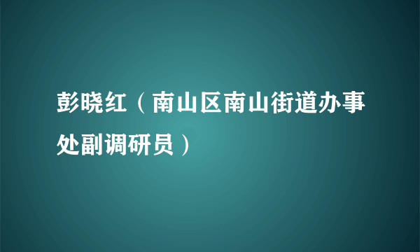 彭晓红（南山区南山街道办事处副调研员）