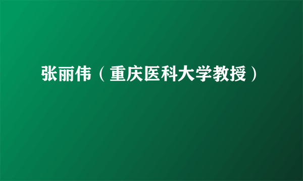 张丽伟（重庆医科大学教授）