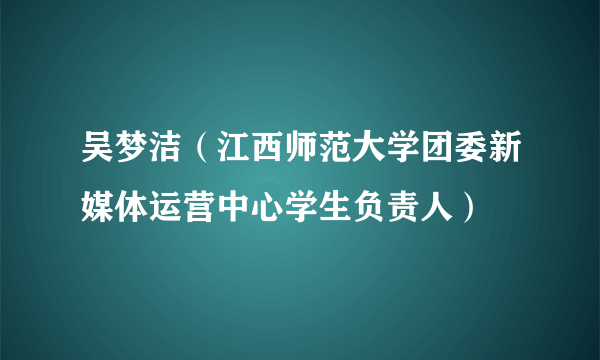 吴梦洁（江西师范大学团委新媒体运营中心学生负责人）