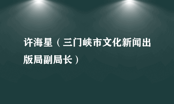 许海星（三门峡市文化新闻出版局副局长）