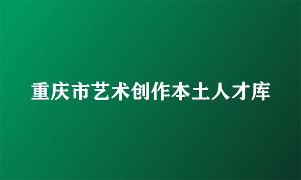 重庆市艺术创作本土人才库