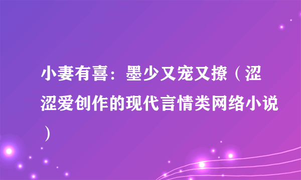 小妻有喜：墨少又宠又撩（涩涩爱创作的现代言情类网络小说）