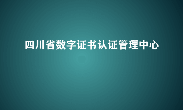 四川省数字证书认证管理中心