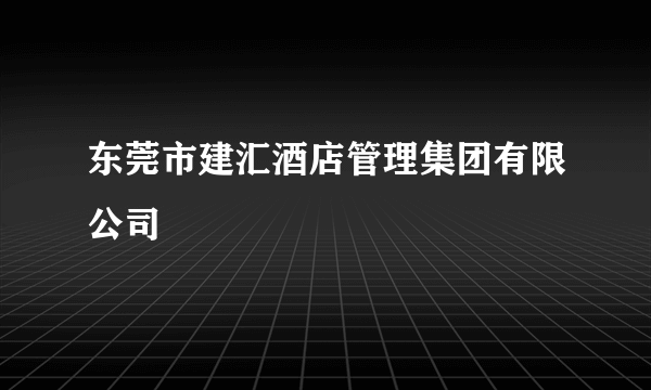 东莞市建汇酒店管理集团有限公司