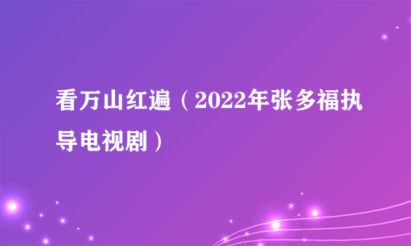 看万山红遍（2022年张多福执导电视剧）