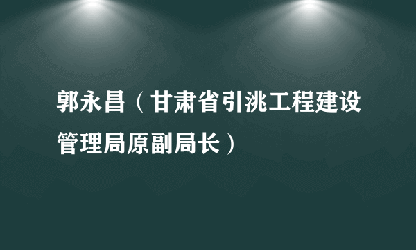 郭永昌（甘肃省引洮工程建设管理局原副局长）