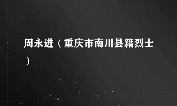 周永进（重庆市南川县籍烈士）