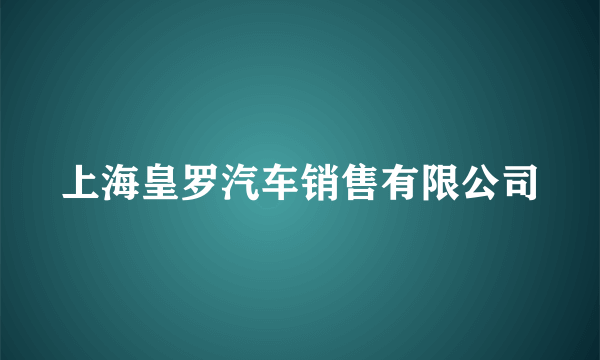 上海皇罗汽车销售有限公司