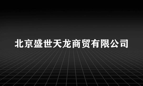 北京盛世天龙商贸有限公司