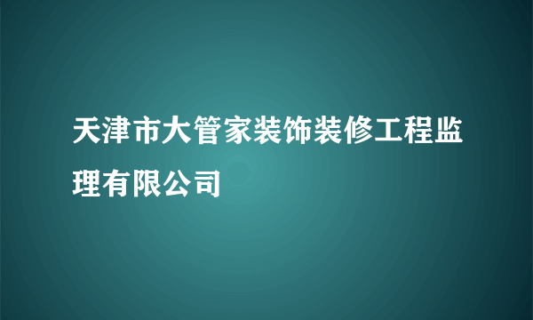 天津市大管家装饰装修工程监理有限公司