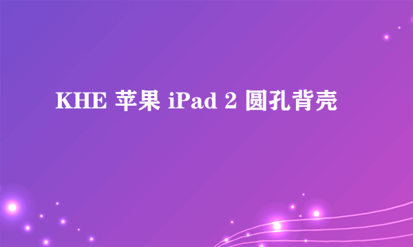 KHE 苹果 iPad 2 圆孔背壳