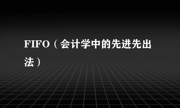 FIFO（会计学中的先进先出法）