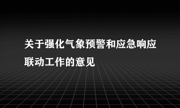 关于强化气象预警和应急响应联动工作的意见