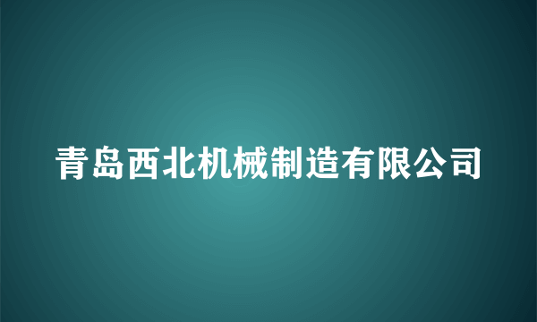 青岛西北机械制造有限公司