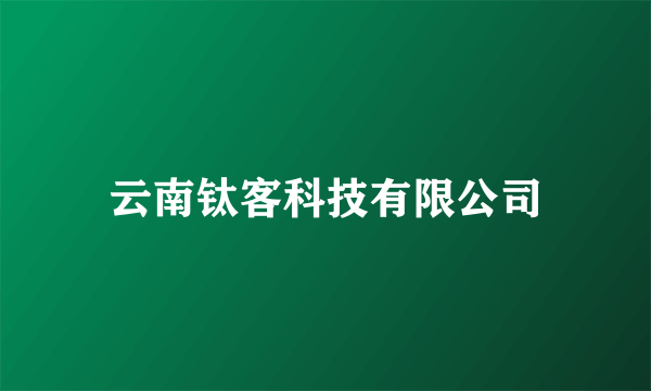 云南钛客科技有限公司