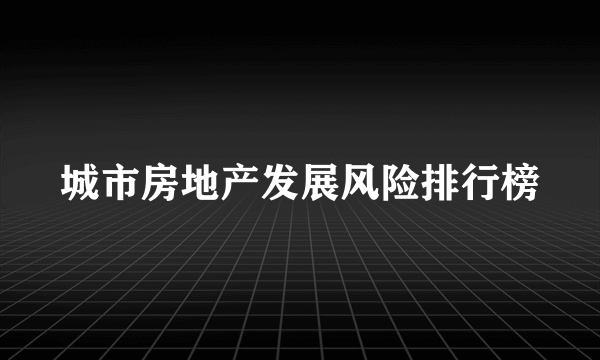 城市房地产发展风险排行榜