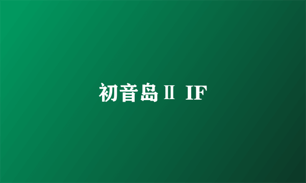 初音岛Ⅱ IF