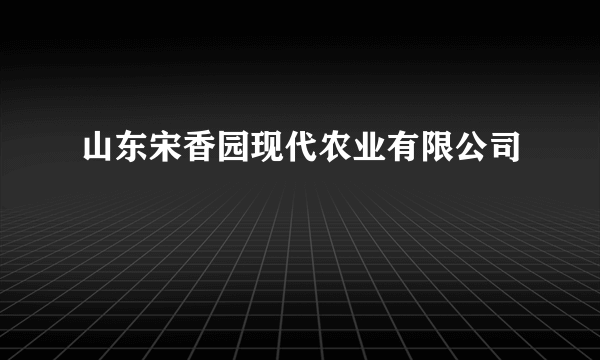 山东宋香园现代农业有限公司