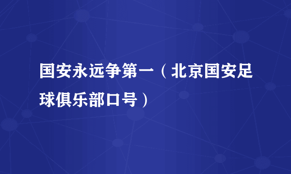 国安永远争第一（北京国安足球俱乐部口号）