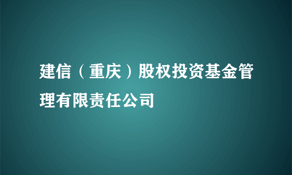 建信（重庆）股权投资基金管理有限责任公司