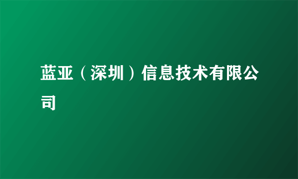 蓝亚（深圳）信息技术有限公司