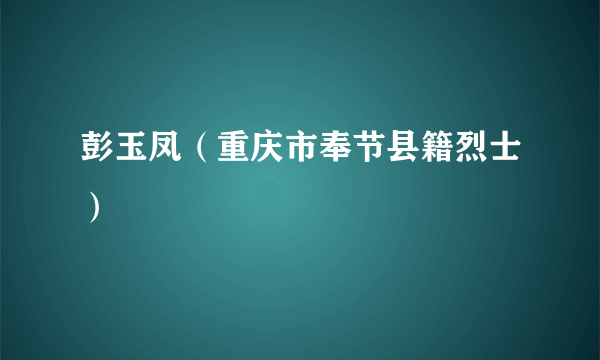 彭玉凤（重庆市奉节县籍烈士）