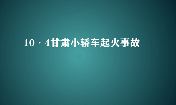 10·4甘肃小轿车起火事故