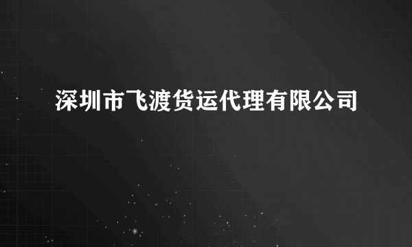 深圳市飞渡货运代理有限公司