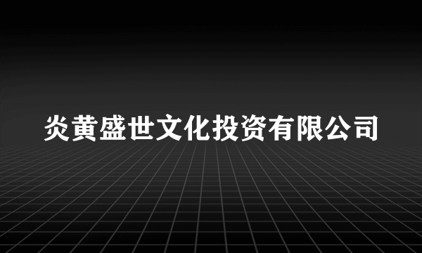 炎黄盛世文化投资有限公司