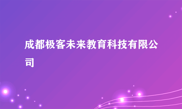 成都极客未来教育科技有限公司