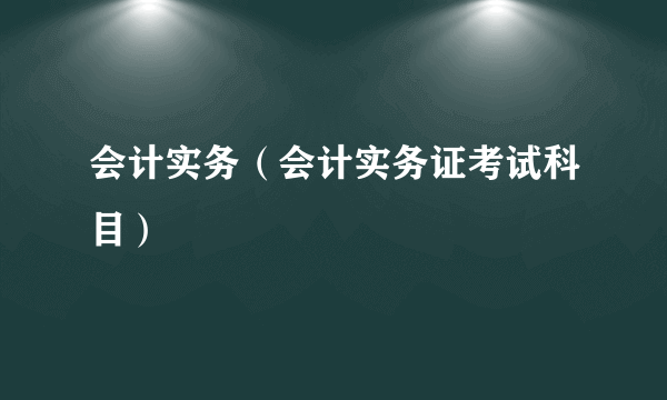 会计实务（会计实务证考试科目）