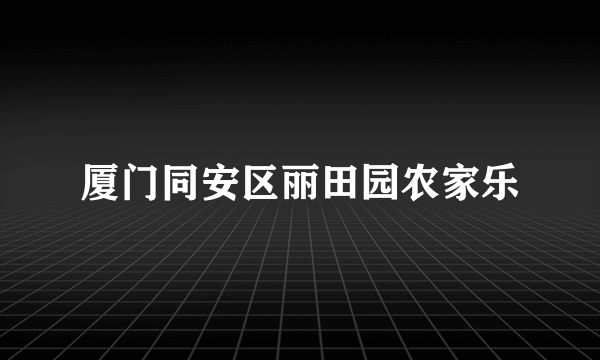 厦门同安区丽田园农家乐