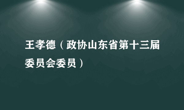 王孝德（政协山东省第十三届委员会委员）