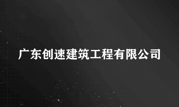 广东创速建筑工程有限公司